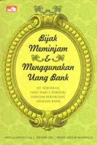 BIJAK MEMINJAM & MENGGUNAKAN UANG BANK: 101 KEBIJAKAN YANG HARUS DIMILIKI SEBELUM BERURUSAN DENGAN BANK