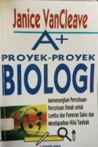 Janice VanCleave A+ Proyek-proyek Biologi Memenangkan Percobaan-percobaan Ilmiah Untuk Pameran Ilmu Pengetahuan dan untuk Mendapat Nilai Tambah